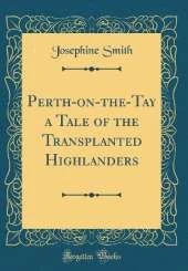 Perth-on-the-Tay a Tale of the Transplanted Highlanders (Classic Reprint)