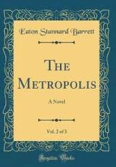 The Metropolis, Vol. 2 of 3: A Novel (Classic Reprint)