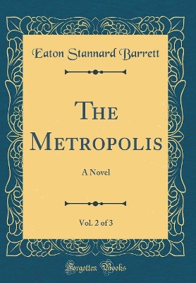 The Metropolis, Vol. 2 of 3: A Novel (Classic Reprint)