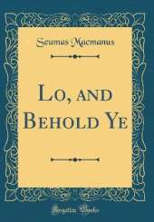 Lo, and Behold Ye (Classic Reprint)