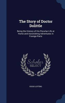 The Story of Doctor Dolittle: Being the History of His Peculiar Life at Home and Astonishing Adventures in Foreign Parts