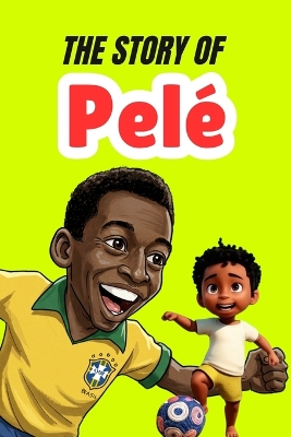 The Story Of Pelé: Biography for kids