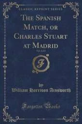 The Spanish Match, or Charles Stuart at Madrid, Vol. 2 of 2 (Classic Reprint)