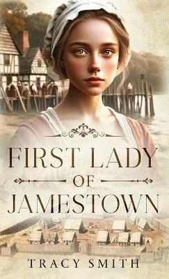 First Lady of Jamestown: A YA Historical Fiction Novel Based on the Life and Adventures of Anne Burras, the First Englishwoman to Survive the New World
