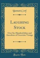 Laughing Stock: Over Six-Hundred Jokes and Anecdotes of Uncertain Vintage (Classic Reprint)
