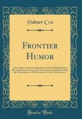 Frontier Humor: Some Rather Ludicrous Experiences That Befell Myself and My Acquaintances Among Frontier Characters Before I Made the Acquaintance of My Esteemed Friends, "the Brownies" (Classic Reprint)
