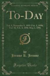 To-Day: Vol. 9, November 9, 1895-Feb. 1, 1896; Vol. 10, Feb. 8, 1896-May 2, 1896 (Classic Reprint)
