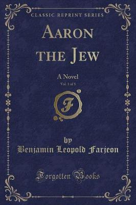Aaron the Jew, Vol. 1 of 3: A Novel (Classic Reprint)