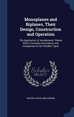 Monoplanes and Biplanes, Their Design, Construction and Operation: The Application of Aerodynamic Theory with a Complete Description and Comparison of the Notable Types