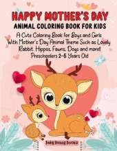 Happy Mother's Day Animal Coloring Book for Kids: A Cute Coloring Book for Boys and Girls with Mother's Day Animal Theme Such as Lovely Rabbit, Hippos, Fawns, Dogs and more! Preschoolers 2-5 Years Old