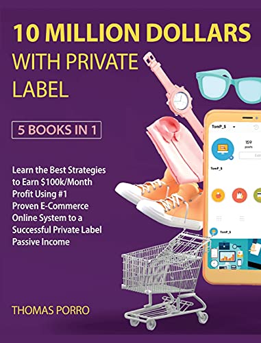 10 Million Dollars with Private Label [5 Books in 1]: Learn the Best Strategies to Earn $100k/Month Profit Using #1 Proven E-Commerce Online System to a Successful Private Label Passive Income