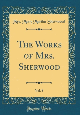 The Works of Mrs. Sherwood, Vol. 8 (Classic Reprint)