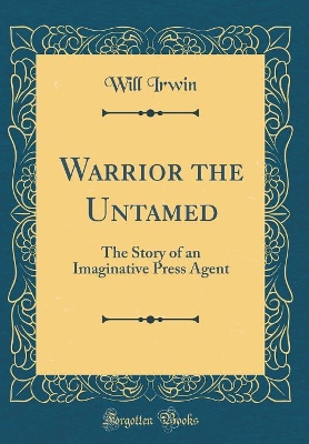 Warrior the Untamed: The Story of an Imaginative Press Agent (Classic Reprint)