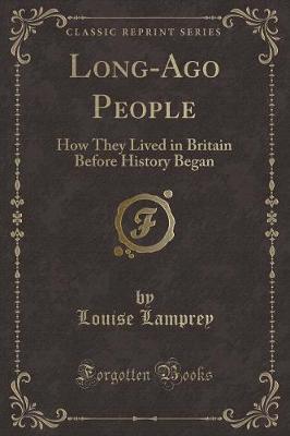 Long-Ago People: How They Lived in Britain Before History Began (Classic Reprint)