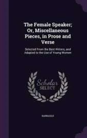 The Female Speaker; Or, Miscellaneous Pieces, in Prose and Verse: Selected From the Best Writers, and Adapted to the Use of Young Women