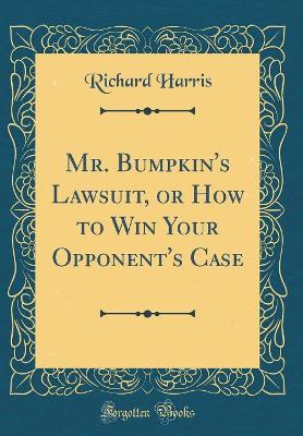 Mr. Bumpkin's Lawsuit, or How to Win Your Opponent's Case (Classic Reprint)