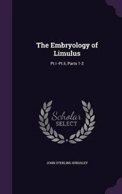 The Embryology of Limulus: PT.I -PT.II, Parts 1-2