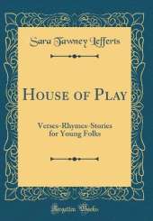House of Play: Verses-Rhymes-Stories for Young Folks (Classic Reprint)