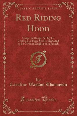 Red Riding Hood: Chaperon Rouge; A Play for Children in Three Scenes, Arranged to Be Given in English or in French (Classic Reprint)