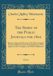 The Spirit of the Public Journals for 1802, Vol. 6: Being an Impartial Selection of the Most Exquisite Essays and Jeux D'esprits, Principally Prose, That Appear in the Newspapers and Other Publications (Classic Reprint)
