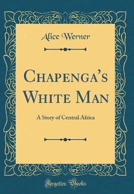 Chapenga's White Man: A Story of Central Africa (Classic Reprint)