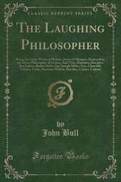 The Laughing Philosopher: Being the Entire Works of Momus, Jester of Olympus; Democritus, the Merry Philosopher of Greece; And Their Illustrious Disciples, Ben Jonson, Butler, Swift, Gay, Joseph Miller, Esq., Churchill, Voltaire, Foote, Steevens, Wolcot,