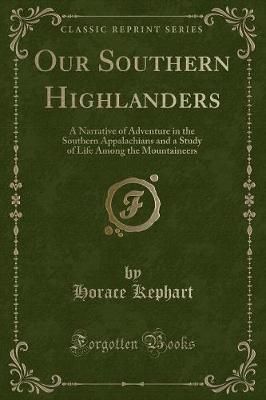 Our Southern Highlanders: A Narrative of Adventure in the Southern Appalachians and a Study of Life Among the Mountaineers (Classic Reprint)