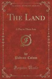 The Land: A Play in Three Acts (Classic Reprint)