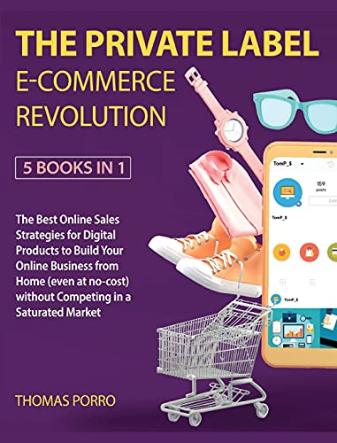 The Private Label E-Commerce Revolution [5 Books in 1]: The Best Online Sales Strategies for Digital Products to Build Your Online Business from Home (even at no-cost) without Competing in a Saturated Market