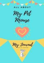 All About My Pet Mouse: My Journal Our Life Together