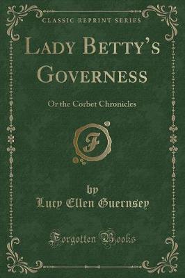 Lady Bettys Governess: Or the Corbet Chronicles (Classic Reprint)