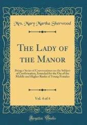 The Lady of the Manor, Vol. 4 of 4: Being a Series of Conversations on the Subject of Confirmation, Intended for the Use of the Middle and Higher Ranks of Young Females (Classic Reprint)