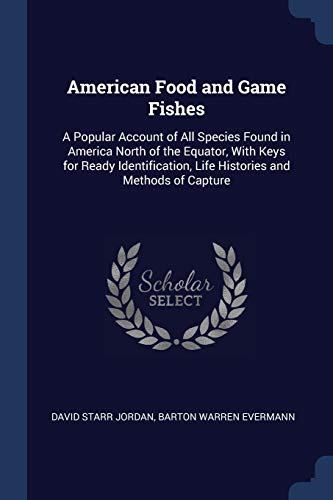 American Food and Game Fishes: A Popular Account of All Species Found in America North of the Equator, with Keys for Ready Identification, Life Histories and Methods of Capture