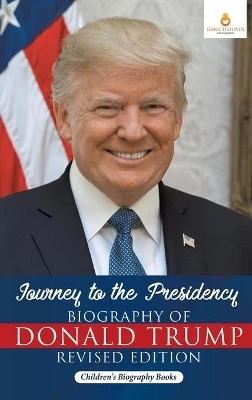 Journey to the Presidency: Biography of Donald Trump Revised Edition - Children's Biography Books