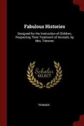 Fabulous Histories: Designed for the Instruction of Children, Respecting Their Treatment of Animals. by Mrs. Trimmer