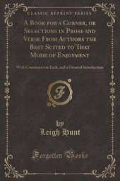 A Book for a Corner, or Selections in Prose and Verse From Authors the Best Suited to That Mode of Enjoyment: With Comments on Each, and a General Introduction (Classic Reprint)