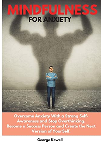 Mindfulness for Anxiety: Overcome Anxiety with a Strong Self-Awareness and Stop Overthinking. Become a Success Person and Create the Next Version of YourSelf