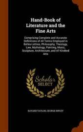 Hand-Book of Literature and the Fine Arts: Comprising Complete and Accurate Definitions of All Terms Employed in Belles-Lettres, Philosophy, Theology, Law, Mythology, Painting, Music, Sculpture, Architecture, and All Kindred Arts