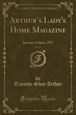 Arthur's Lady's Home Magazine, Vol. 37: January to June, 1871 (Classic Reprint)