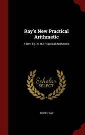 Ray's New Practical Arithmetic: A REV. Ed. of the Practical Arithmetic