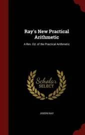Ray's New Practical Arithmetic: A REV. Ed. of the Practical Arithmetic