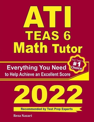 ATI TEAS 6 Math Tutor: Everything You Need to Help Achieve an Excellent Score