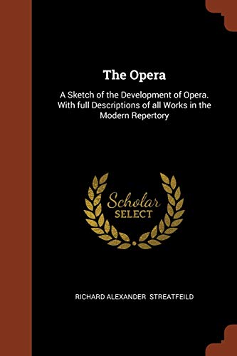 The Opera: A Sketch of the Development of Opera. with Full Descriptions of All Works in the Modern Repertory