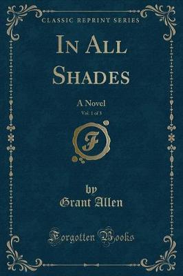 In All Shades, Vol. 1 of 3: A Novel (Classic Reprint)