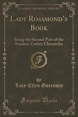 Lady Rosamonds Book: Being the Second Part of the Stanton-Corbet Chronicles (Classic Reprint)