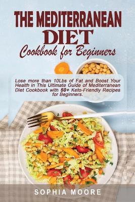 The mediterranean diet cookbook for beginners: Lose more than 10Lbs of Fat and Boost Your Health in This Ultimate Guide of Mediterranean Diet Cookbook with 50+ Keto-Friendly Recipes for Beginners.