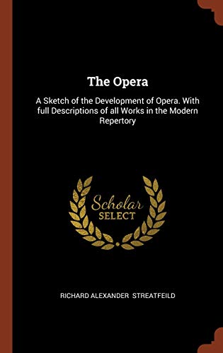 The Opera: A Sketch of the Development of Opera. With full Descriptions of all Works in the Modern Repertory