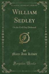 William Sedley: Or the Evil Day Deferred (Classic Reprint)
