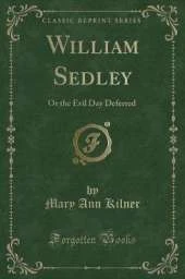William Sedley: Or the Evil Day Deferred (Classic Reprint)