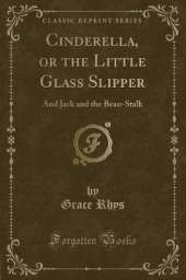 Cinderella, or the Little Glass Slipper: And Jack and the Bean-Stalk (Classic Reprint)